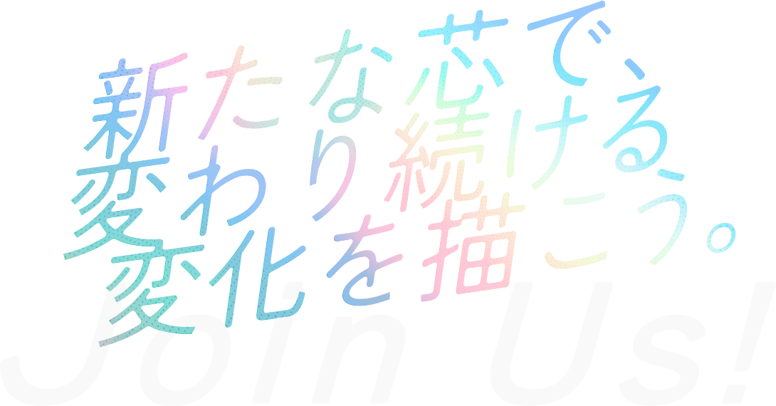 新たな芯で、変わり続ける変化を描こう。 Join Us!